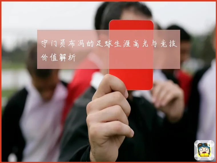 守门员布冯的足球生涯高光与竞技价值解析