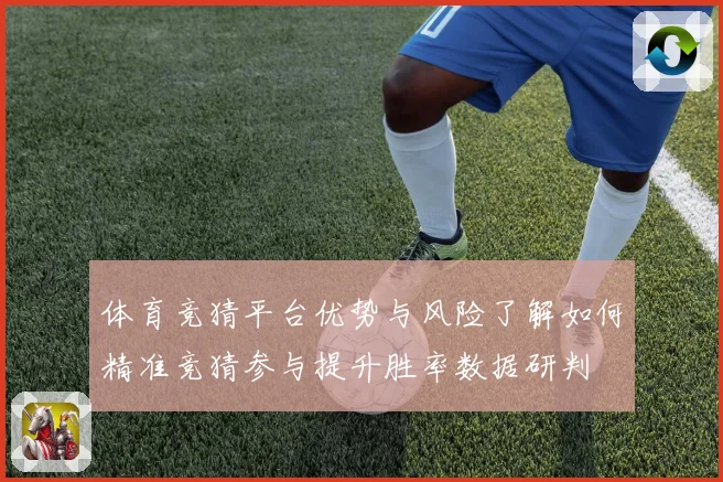 体育竞猜平台优势与风险了解如何精准竞猜参与提升胜率数据研判