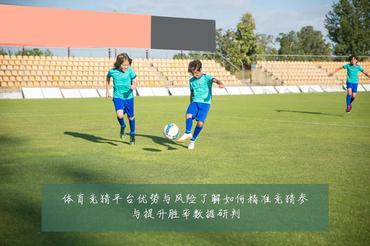 体育竞猜平台优势与风险了解如何精准竞猜参与提升胜率数据研判