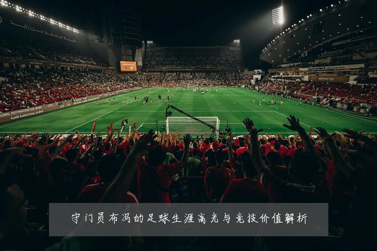 守门员布冯的足球生涯高光与竞技价值解析