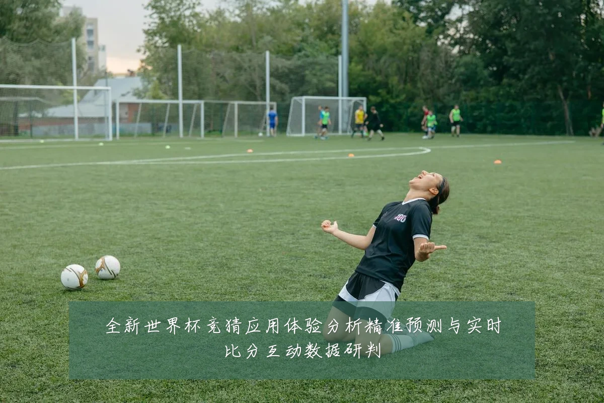 全新世界杯竞猜应用体验分析精准预测与实时比分互动数据研判