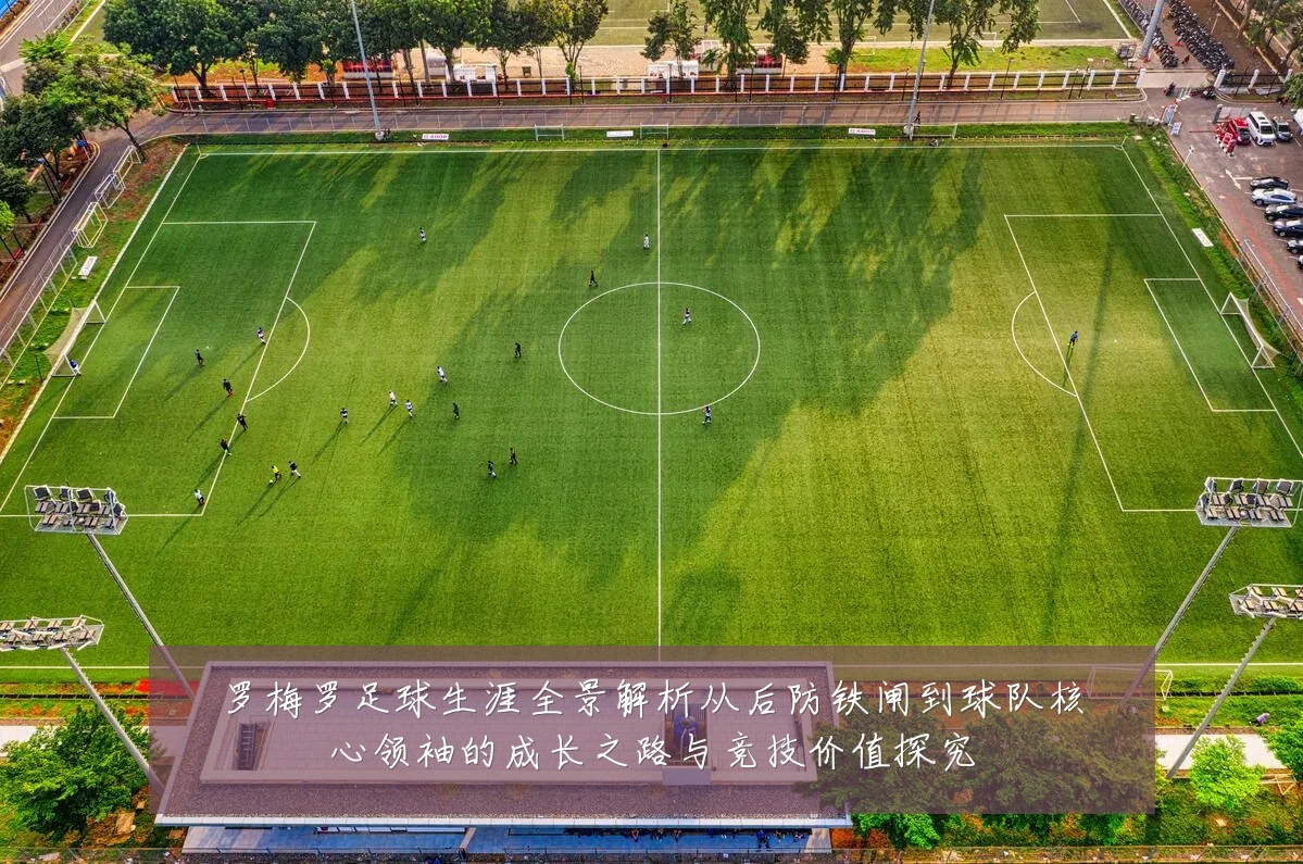 罗梅罗足球生涯全景解析从后防铁闸到球队核心领袖的成长之路与竞技价值探究