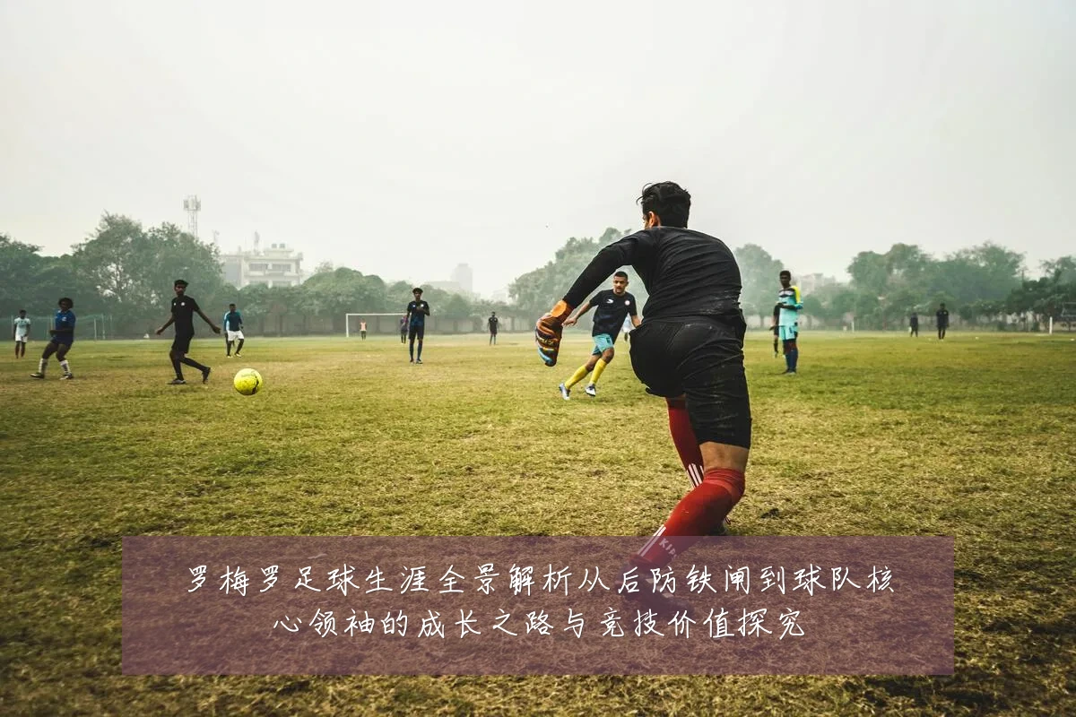 罗梅罗足球生涯全景解析从后防铁闸到球队核心领袖的成长之路与竞技价值探究