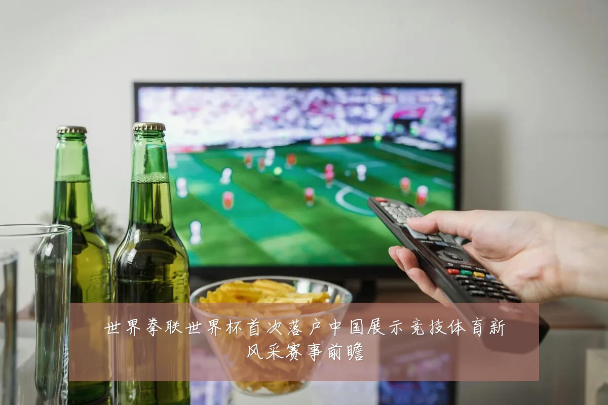 世界拳联世界杯首次落户中国展示竞技体育新风采赛事前瞻