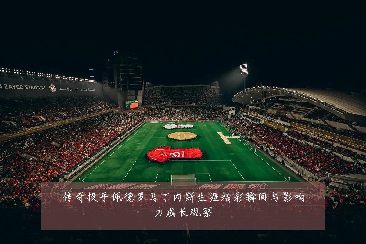 传奇投手佩德罗马丁内斯生涯精彩瞬间与影响力成长观察
